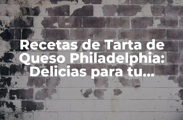 Recetas de Tarta de Queso Philadelphia: Delicias para Tu Paladar