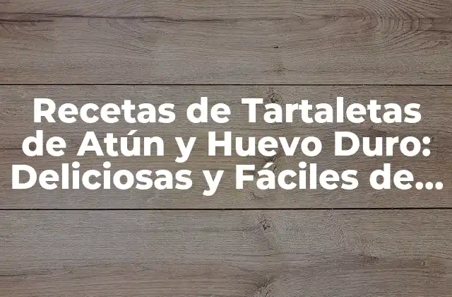Recetas de Tartaletas de Atún y Huevo Duro: Deliciosas y Fáciles de Preparar