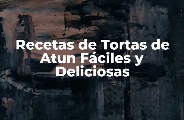 Recetas de Tortas de Atun Fáciles y Deliciosas