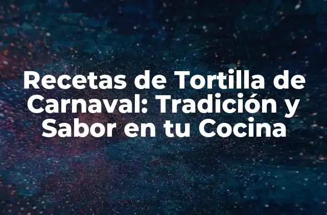 Recetas de Tortilla de Carnaval: Tradición y Sabor en Tu Cocina