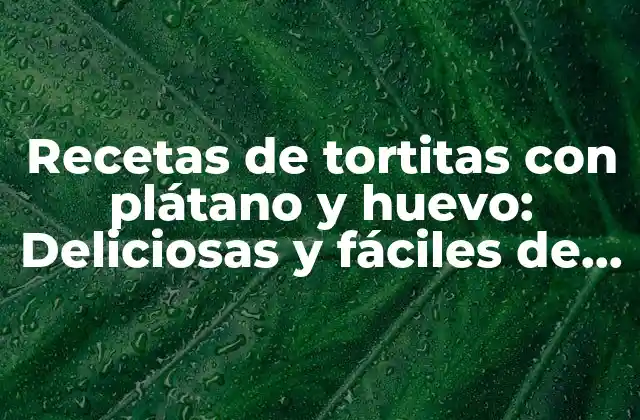 Recetas de Tortitas con Plátano y Huevo: Deliciosas y Fáciles de Preparar