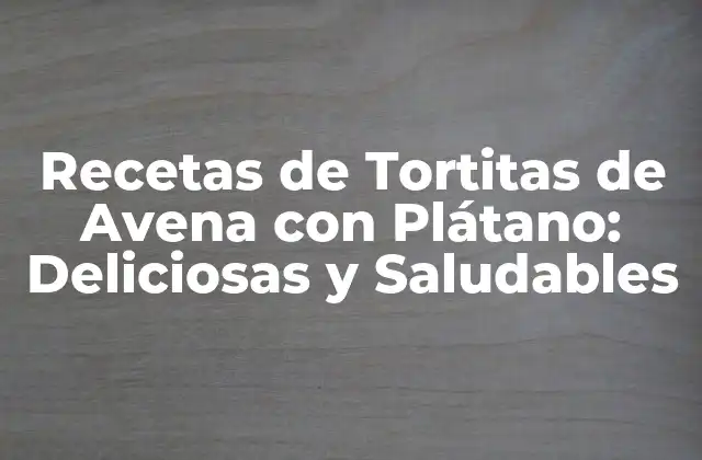 Recetas de Tortitas de Avena con Plátano: Deliciosas y Saludables