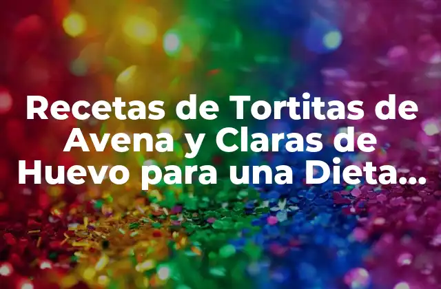 Recetas de Tortitas de Avena y Claras de Huevo para una Dieta Saludable