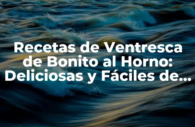 Recetas de Ventresca de Bonito Al Horno: Deliciosas y Fáciles de Preparar