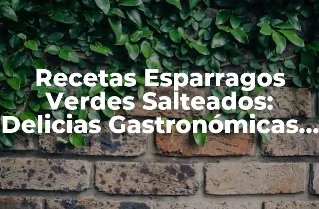 Recetas Esparragos Verdes Salteados: Delicias Gastronómicas para Disfrutar