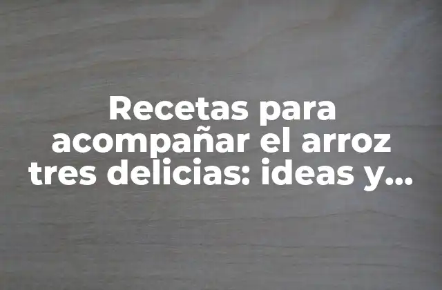 Recetas para Acompañar el Arroz Tres Delicias: Ideas y Opciones