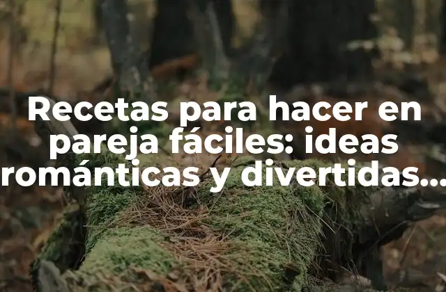 Recetas para Hacer en Pareja Fáciles: Ideas Románticas y Divertidas para Cocinar Juntos