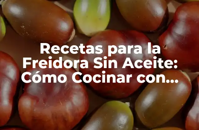 Recetas para la Freidora sin Aceite: Cómo Cocinar con Salud y Sabor