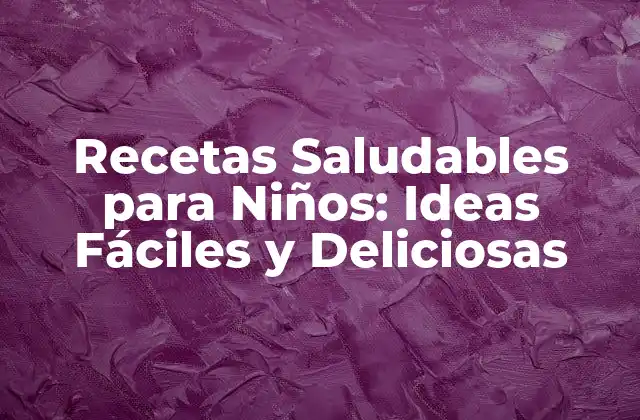 Recetas Saludables para Niños: Ideas Fáciles y Deliciosas