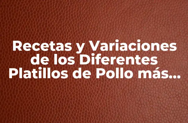 Recetas y Variaciones de los Diferentes Platillos de Pollo Más Populares