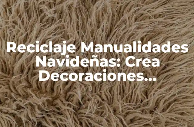 Reciclaje Manualidades Navideñas: Crea Decoraciones Sostenibles