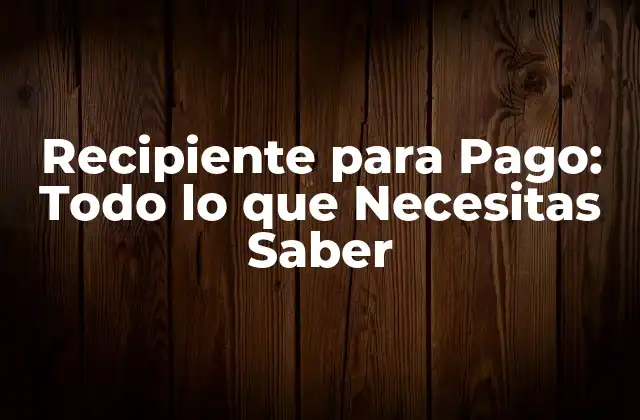 Recipiente para Pago: Todo Lo que Necesitas Saber