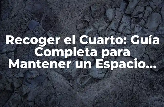 Recoger el Cuarto: Guía Completa para Mantener un Espacio Ordenado y Organizado