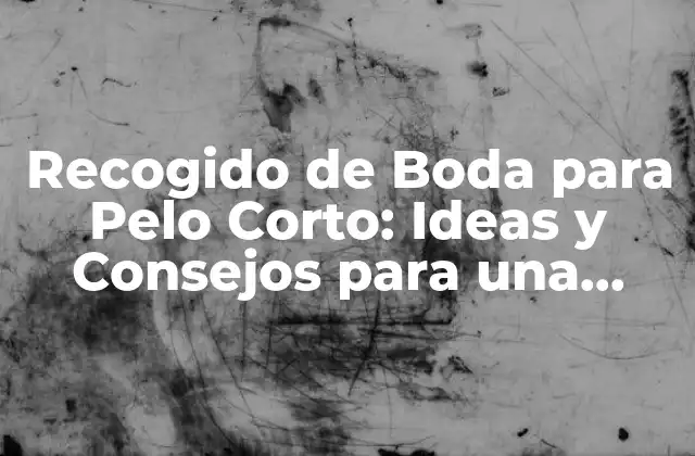 Recogido de Boda para Pelo Corto: Ideas y Consejos para una Apariencia Excepcional