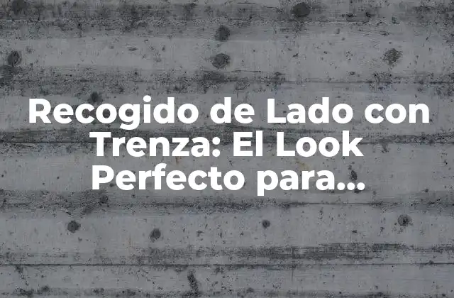 Recogido de Lado con Trenza: el Look Perfecto para Cualquier Ocasión