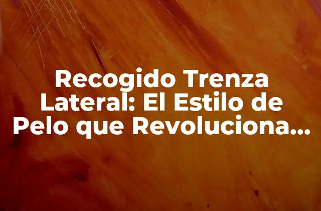 Recogido Trenza Lateral: el Estilo de Pelo que Revoluciona la Moda