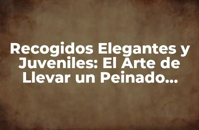 Recogidos Elegantes y Juveniles: el Arte de Llevar un Peinado Perfecto