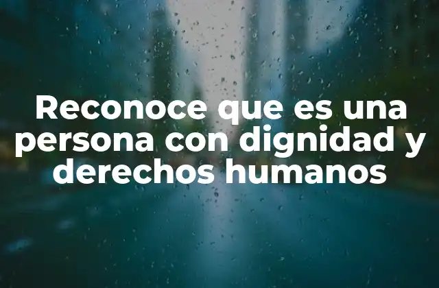 La importancia de la dignidad humana en la sociedad contemporánea