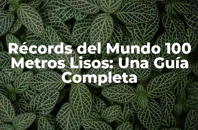 Récords Del Mundo 100 Metros Lisos: una Guía Completa