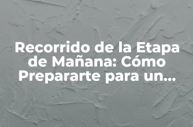 Recorrido de la Etapa de Mañana: Cómo Prepararte para un Nuevo Día