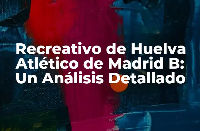 Recreativo de Huelva Atlético de Madrid B: un Análisis Detallado