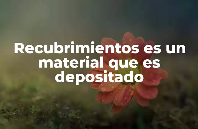 Recubrimientos es un Material que es Depositado