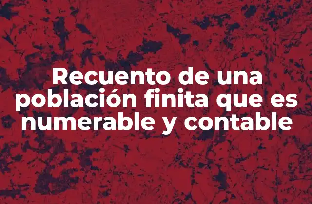Recuento de una Población Finita que es Numerable y Contable
