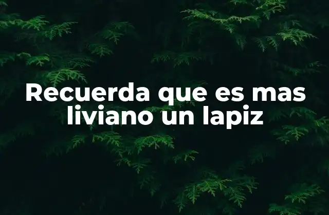 Recuerda que es mas Liviano un Lapiz