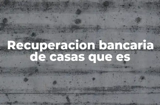 Recuperacion Bancaria de Casas que es