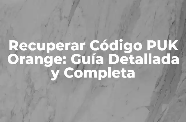 Recuperar Código Puk Orange: Guía Detallada y Completa
