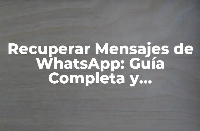 Recuperar Mensajes de Whatsapp: Guía Completa y Actualizada