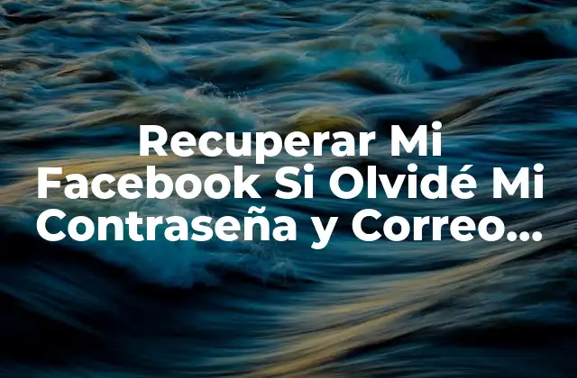 Recuperar Mi Facebook Si Olvidé Mi Contraseña y Correo Electrónico