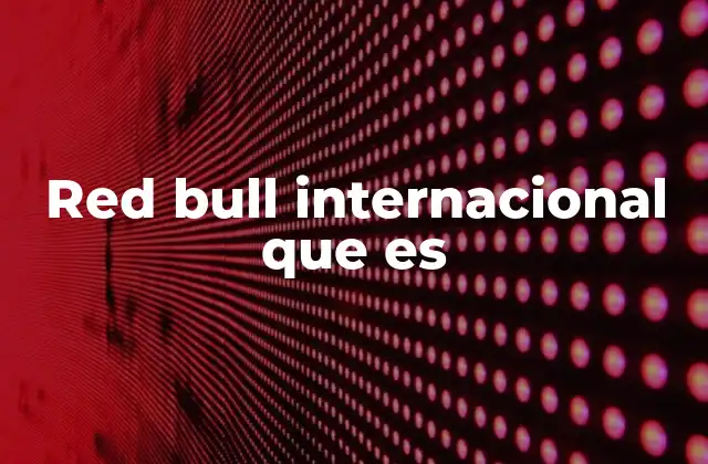 Red Bull Internacional que es 2 El crecimiento global de Red Bull