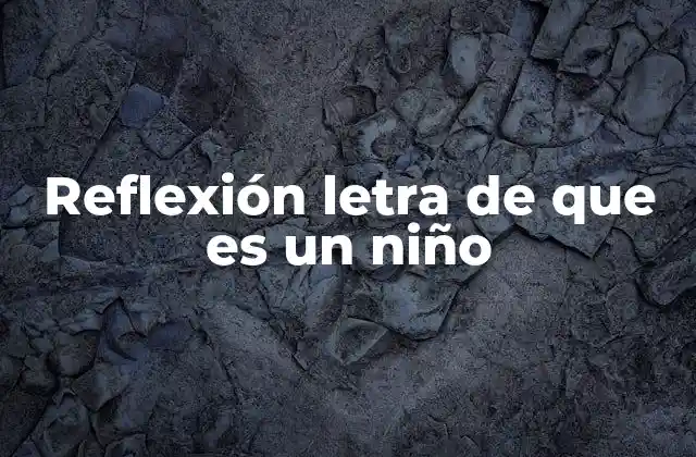 Reflexión Letra de que es un Niño