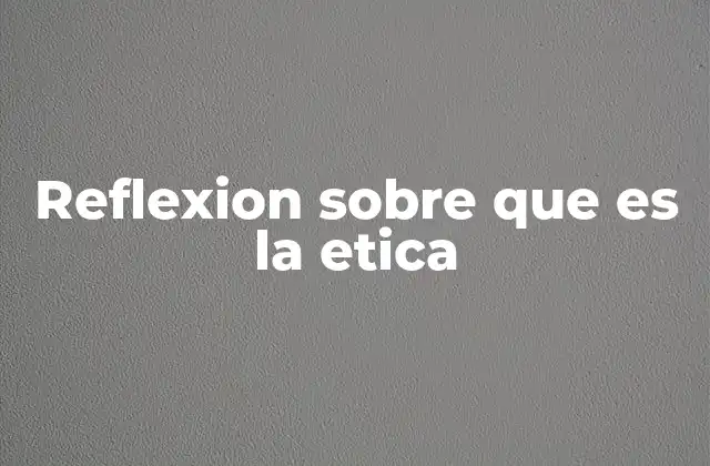 Reflexion sobre que es la Etica