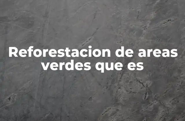 Reforestacion de Areas Verdes que es