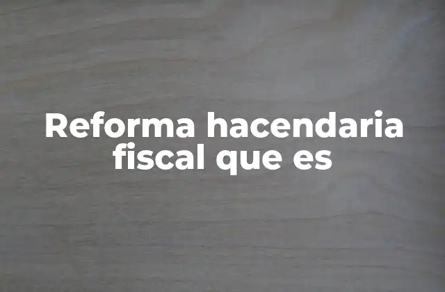 Reforma Hacendaria Fiscal que es