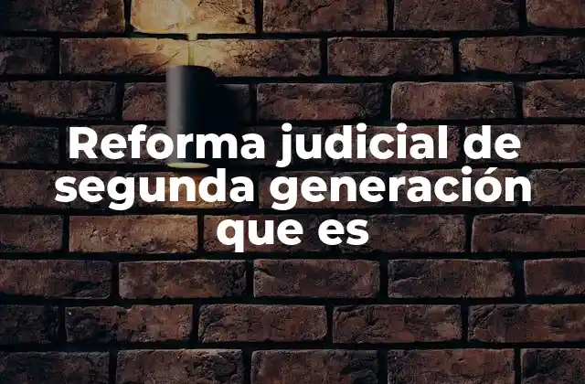 Reforma Judicial de Segunda Generación que es