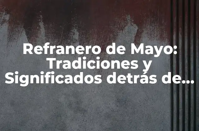 Refranero de Mayo: Tradiciones y Significados Detrás de los Dichos Populares