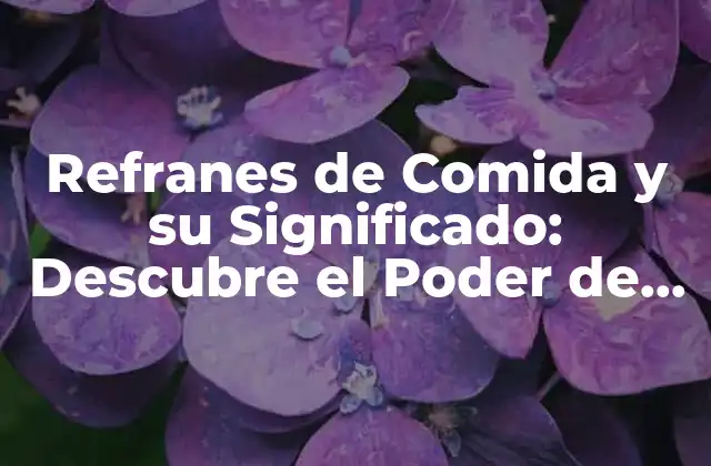 Refranes de Comida y Su Significado: Descubre el Poder de la Alimentación en las Frases Populares