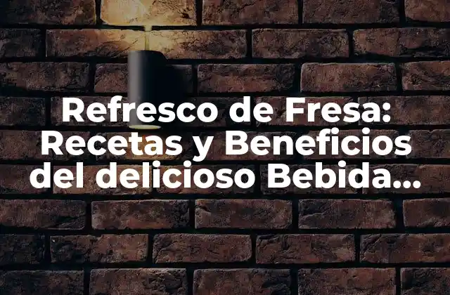 Refresco de Fresa: Recetas y Beneficios Del Delicioso Bebida Estival