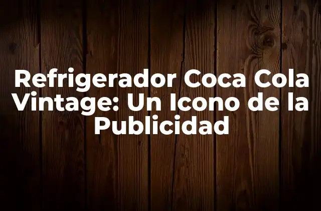 Refrigerador Coca Cola Vintage: un Icono de la Publicidad