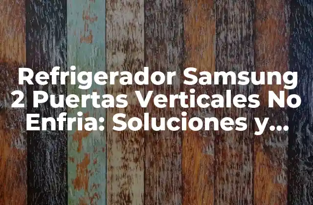Refrigerador Samsung 2 Puertas Verticales No Enfria: Soluciones y Causas