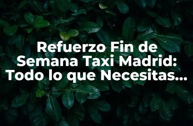 Refuerzo Fin de Semana Taxi Madrid: Todo Lo que Necesitas Saber