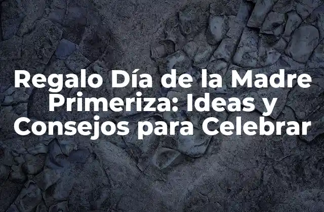 Regalo Día de la Madre Primeriza: Ideas y Consejos para Celebrar