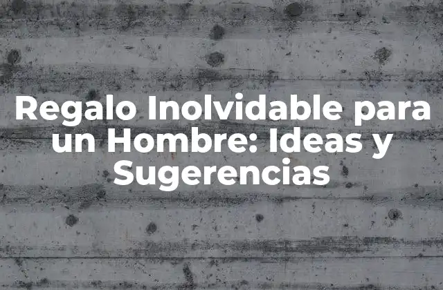 Regalo Inolvidable para un Hombre: Ideas y Sugerencias