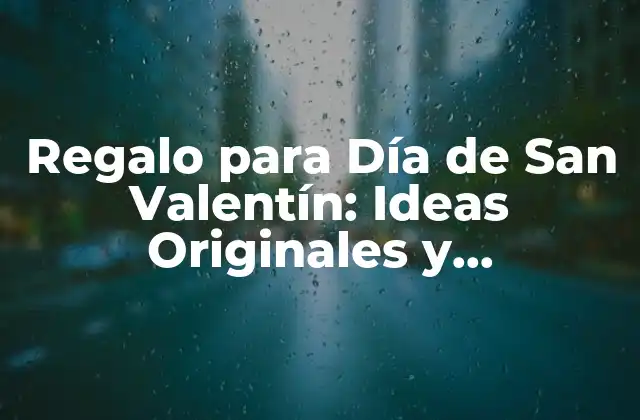 Regalo para Día de San Valentín: Ideas Originales y Románticas