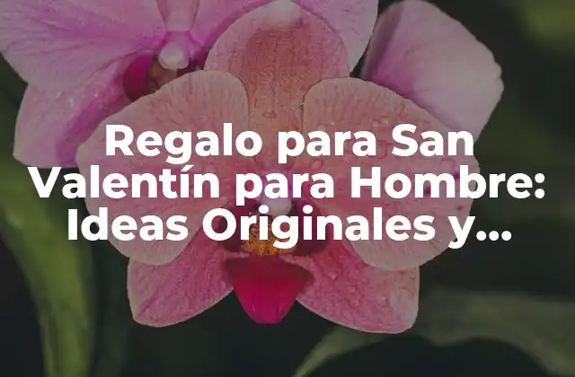 Regalo para San Valentín para Hombre: Ideas Originales y Sorprendentes