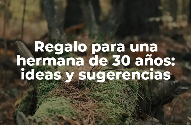 Regalo para una Hermana de 30 Años: Ideas y Sugerencias