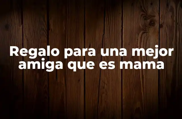 Regalo para una Mejor Amiga que es Mama